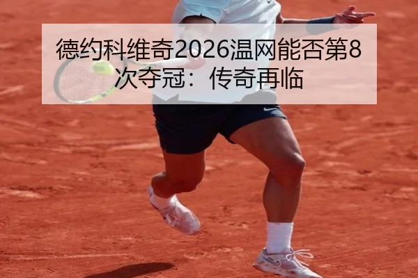 德约科维奇2026温网能否第8次夺冠：传奇再临